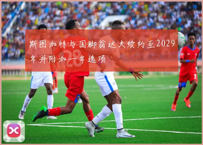 斯图加特与国脚翁达夫续约至2029年并附加一年选项