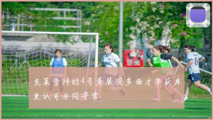 克莱崇拜的4号秀展现多面才华获库里认可非同寻常