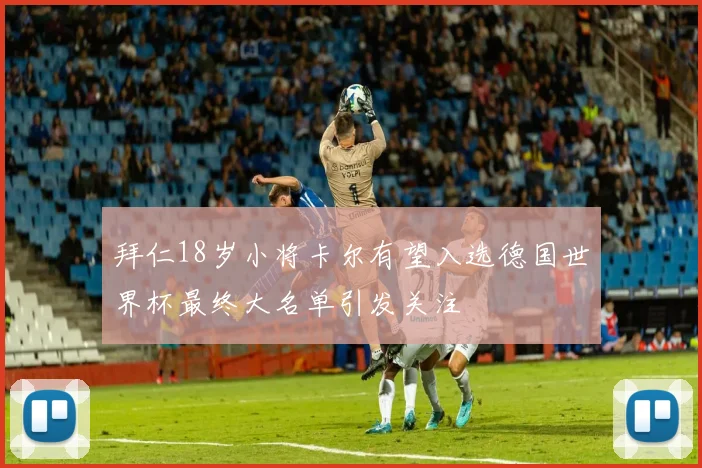 拜仁18岁小将卡尔有望入选德国世界杯最终大名单引发关注