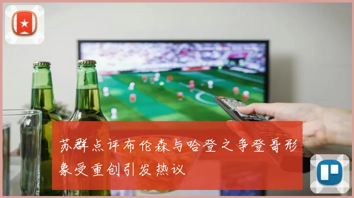 苏群点评布伦森与哈登之争登哥形象受重创引发热议