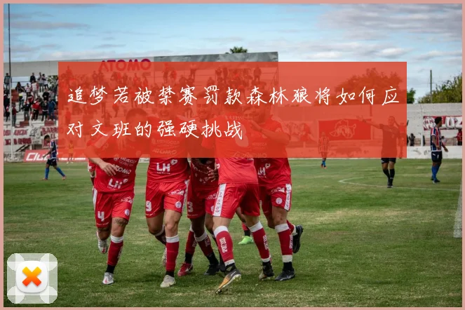 追梦若被禁赛罚款森林狼将如何应对文班的强硬挑战