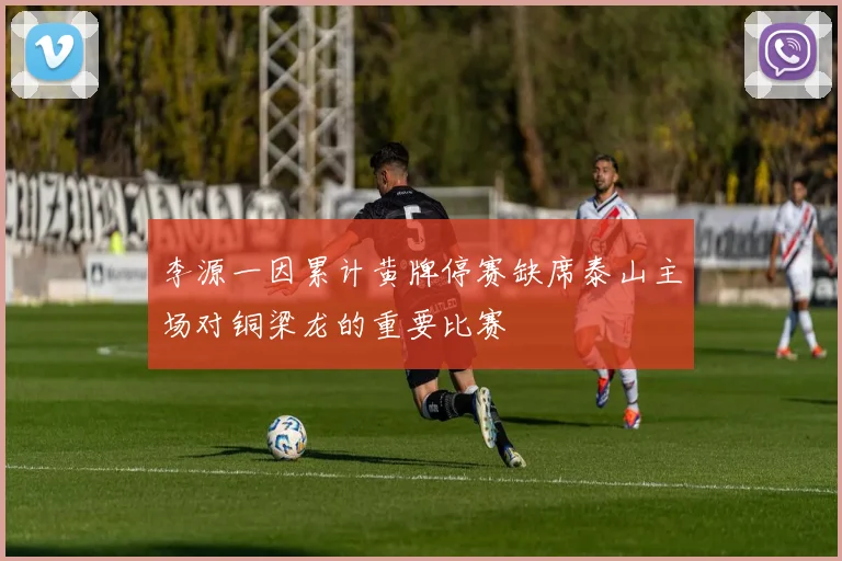 李源一因累计黄牌停赛缺席泰山主场对铜梁龙的重要比赛