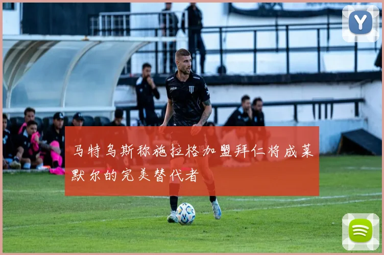 马特乌斯称施拉格加盟拜仁将成莱默尔的完美替代者