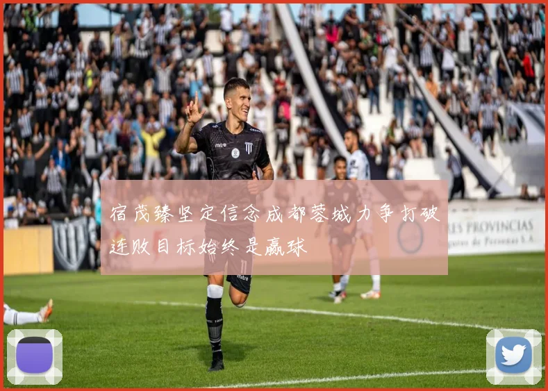 宿茂臻坚定信念成都蓉城力争打破连败目标始终是赢球