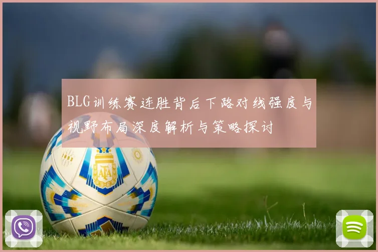 BLG训练赛连胜背后下路对线强度与视野布局深度解析与策略探讨